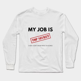 My Job is TOP SECRET. Even I don't know what I'm doing Long Sleeve T-Shirt